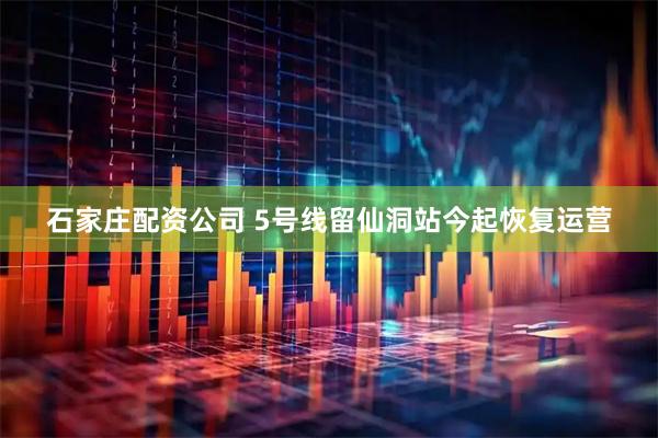 石家庄配资公司 5号线留仙洞站今起恢复运营